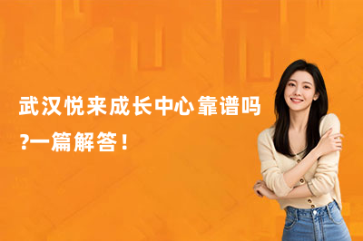 武漢悅來成長中心靠譜嗎？一篇解答！