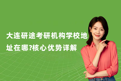 大連研途考研機(jī)構(gòu)學(xué)校地址在哪？核心優(yōu)勢(shì)詳解