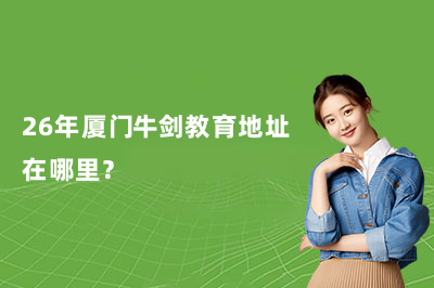 26年廈門牛劍教育地址在哪里？