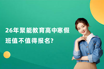 26年聚能教育高中寒假班值不值得報名？