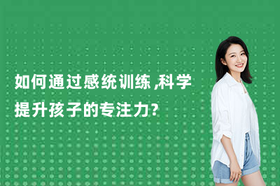 如何通過感統(tǒng)訓(xùn)練，科學(xué)提升孩子的專注力？