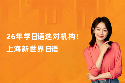 26年學(xué)日語選對(duì)機(jī)構(gòu)！上海新世界日語
