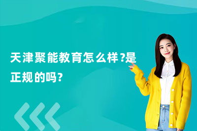 天津聚能教育怎么樣？是正規(guī)的嗎？哪個校區(qū)好？