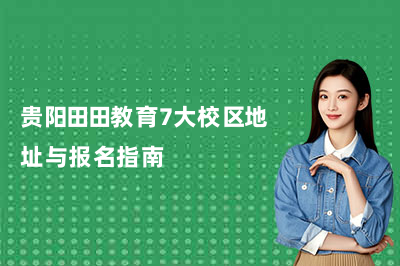 2026年最新版！貴陽田田教育7大校區(qū)地址與報(bào)名指南
