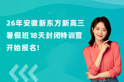 26年安徽新東方新高三暑假班18天封閉特訓(xùn)營開始報名！