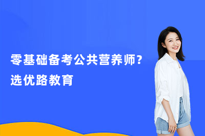 零基礎(chǔ)備考公共營養(yǎng)師?選優(yōu)路教育