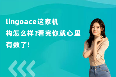 lingoace这家机构怎么样？看完你就心里有数了！