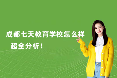 成都七天教育学校怎么样?超全分析!
