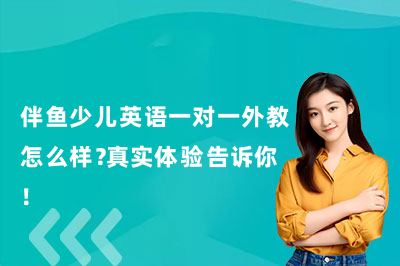 伴鱼少儿英语一对一外教怎么样？真实体验告诉你！