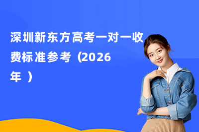 深圳新东方高考一对一收费标准参考（2026年）