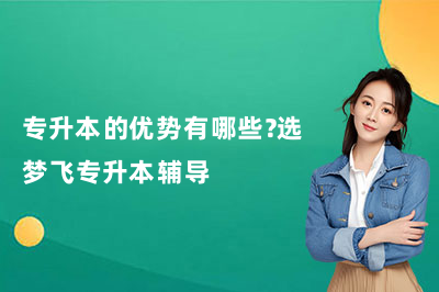 专升本的优势有哪些?选梦飞专升本辅导