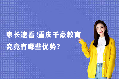 家长速看！重庆千豪教育究竟有哪些优势?