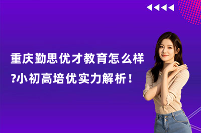 重庆勤思优才教育怎么样？小初高培优实力解析！
