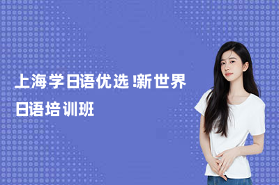 上海学日语优选！新世界日语培训班