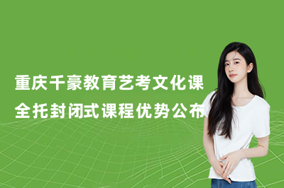重庆千豪教育艺考文化课全托封闭式课程优势公布!