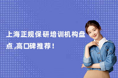 上海正规保研培训机构盘点，高口碑推荐！