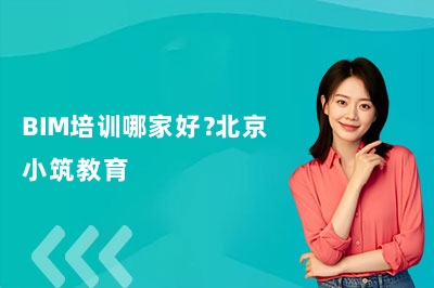 BIM培训哪家好？北京小筑教育
