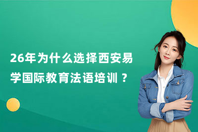 26年为什么选择西安易学国际教育法语培训 ?
