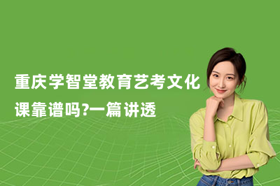 重庆学智堂教育艺考文化课靠谱吗？一篇讲透