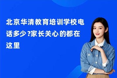 北京华清教育培训学校电话多少？家长关心的都在这里