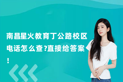 南昌星火教育丁公路校区电话怎么查?直接给答案!