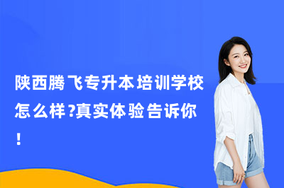 陕西腾飞专升本培训学校怎么样?真实体验告诉你!