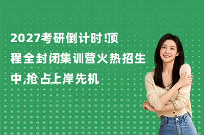 2027考研倒计时!顶程全封闭集训营火热招生中,抢占上岸先机