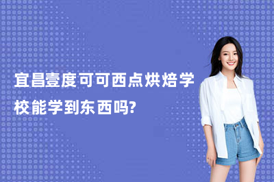 宜昌壹度可可西点烘焙学校能学到东西吗?