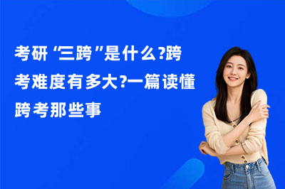 考研“三跨”是什么？跨考难度有多大？一篇读懂跨考那些事