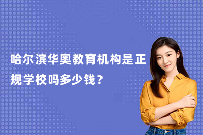 哈尔滨华奥教育机构是不是正规学校，需要多少钱？