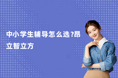 中小学生辅导怎么选?昂立智立方