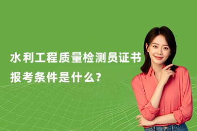水利工程质量检测员证书报考条件是什么？
