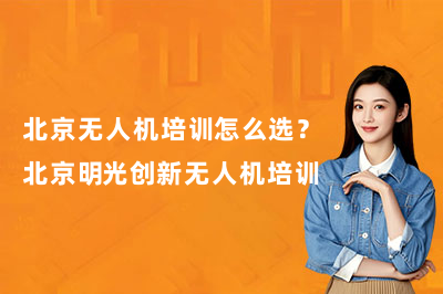 北京无人机培训怎么选？北京明光创新无人机培训 