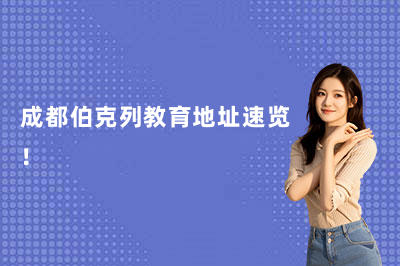 成都伯克列教育地址速览!(2026年更新)