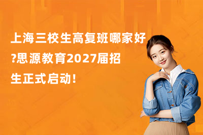 上海三校生高复班哪家好？思源教育2027届招生正式启动！