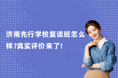 济南先行学校复读班怎么样？真实评价来了！