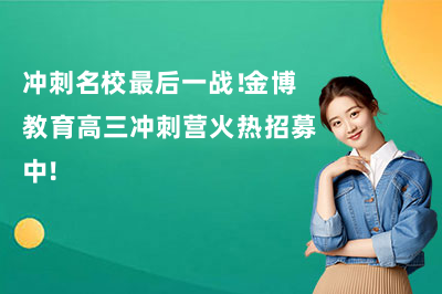 冲刺名校最后一战!金博教育高三冲刺营火热招募中!