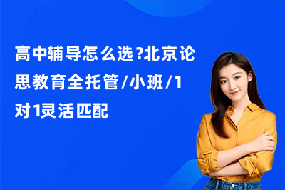 高中辅导怎么选?北京论思教育全托管/小班/1对1灵活匹配