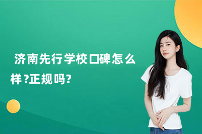 济南先行学校口碑怎么样?正规吗?