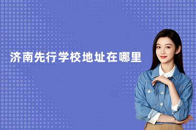 济南先行学校地址在哪里？