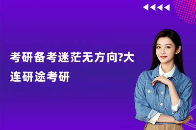 考研备考迷茫无方向?大连研途考研