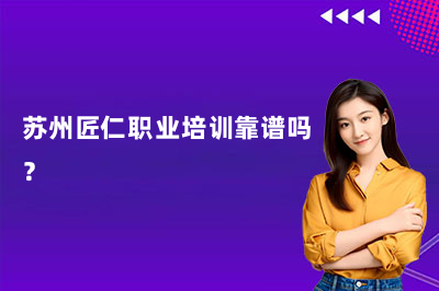 苏州匠仁职业培训靠谱吗？