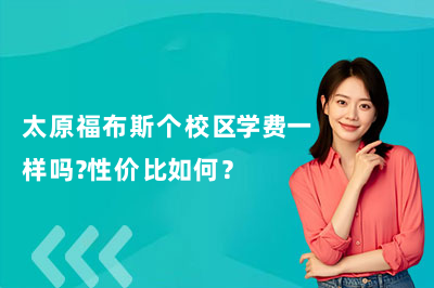 太原福布斯个校区学费一样吗？性价比如何？
