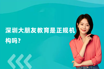 深圳大朋友教育是正规机构吗？答案在这！