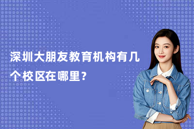 深圳大朋友教育机构有几个校区在哪里?一文说清楚!