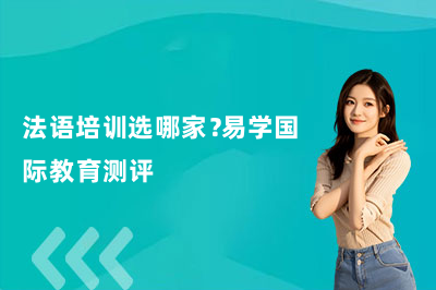 法语培训选哪家?易学国际教育测评
