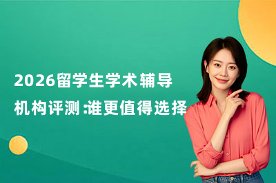 2026留学生学术辅导机构评测：谁更值得选择?