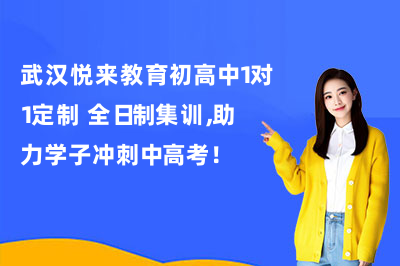 武汉悦来教育初高中1对1定制+全日制集训，助力学子冲刺中高考！