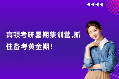 高顿考研暑期集训营，抓住备考黄金期！