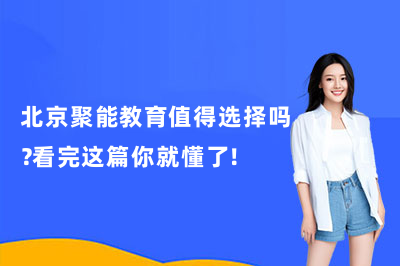 北京聚能教育值得选择吗？看完这篇你就懂了！